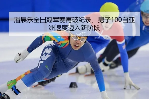 潘展乐全国冠军赛再破纪录，男子100自亚洲速度迈入新阶段